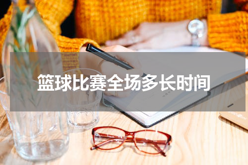 篮球比赛全场多长时间