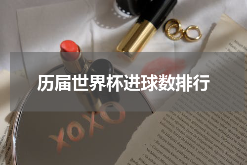 历届世界杯进球数排行
