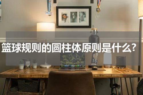 篮球规则的圆柱体原则是什么?