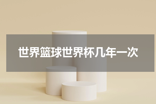 世界篮球世界杯几年一次
