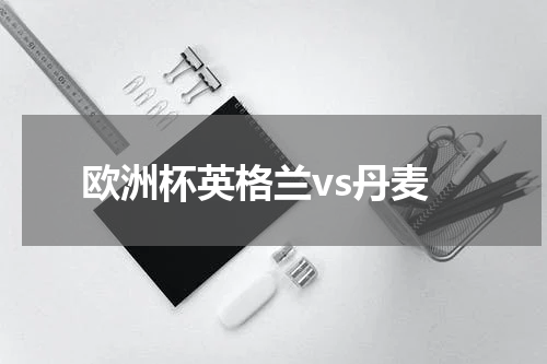 欧洲杯英格兰vs丹麦