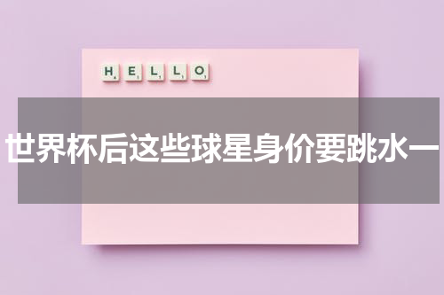 世界杯后这些球星身价要跳水一