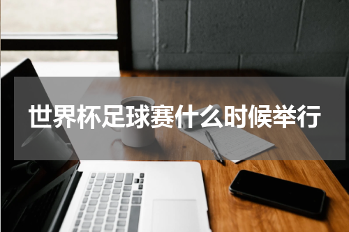 世界杯足球赛什么时候举行