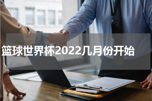 篮球世界杯2022几月份开始