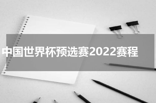 中国世界杯预选赛2022赛程