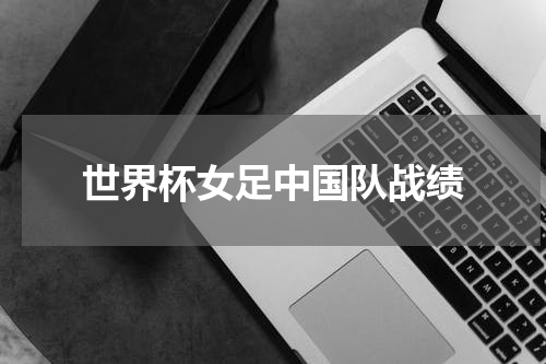 世界杯女足中国队战绩