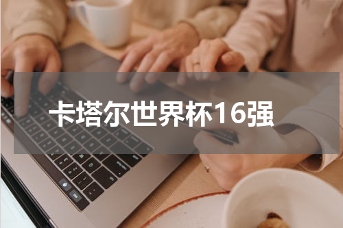 卡塔尔世界杯16强