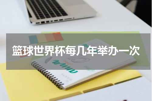 篮球世界杯每几年举办一次