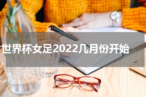 世界杯女足2022几月份开始