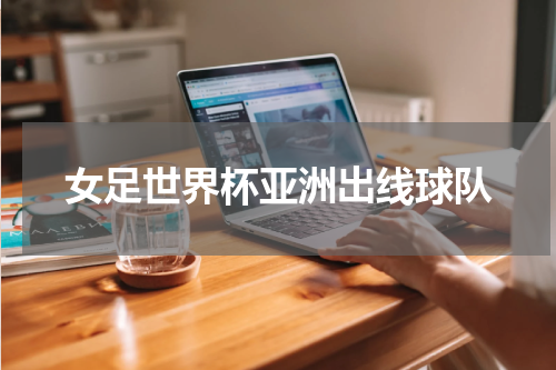 女足世界杯亚洲出线球队