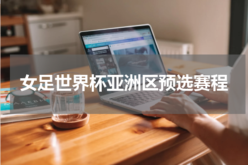 女足世界杯亚洲区预选赛程