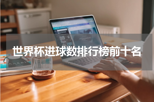 世界杯进球数排行榜前十名