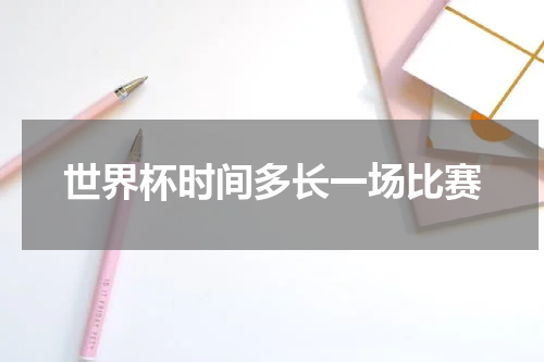 世界杯时间多长一场比赛
