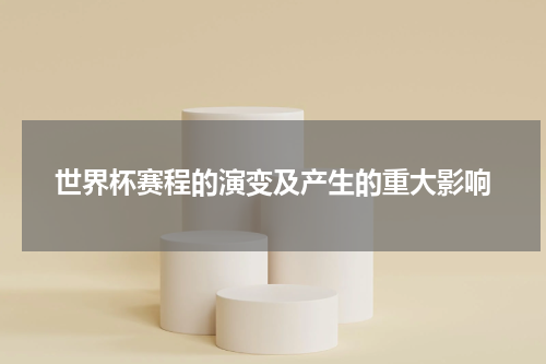 世界杯赛程的演变及产生的重大影响