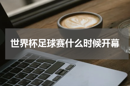 世界杯足球赛什么时候开幕