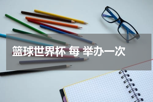 篮球世界杯 每 举办一次