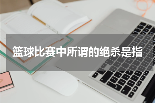 篮球比赛中所谓的绝杀是指