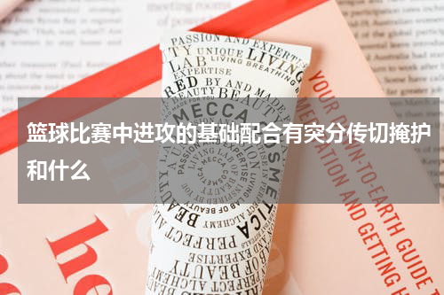 篮球比赛中进攻的基础配合有突分传切掩护和什么