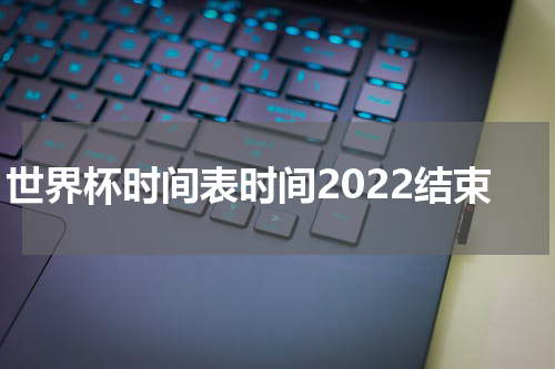 世界杯时间表时间2022结束