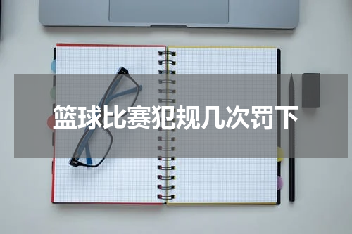 篮球比赛犯规几次罚下