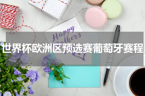 世界杯欧洲区预选赛葡萄牙赛程