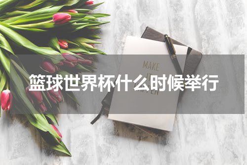 篮球世界杯什么时候举行