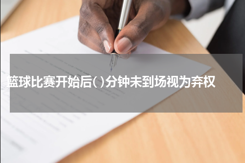 篮球比赛开始后( )分钟未到场视为弃权