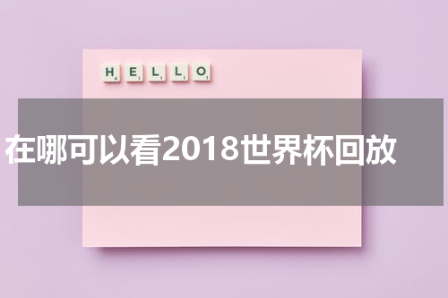 在哪可以看2018世界杯回放