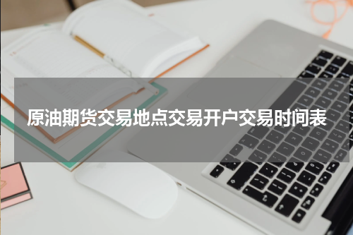 原油期货交易地点交易开户交易时间表
