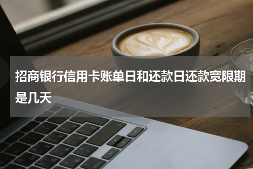 招商银行信用卡账单日和还款日还款宽限期是几天