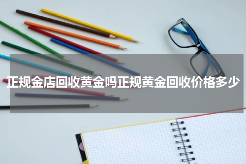 正规金店回收黄金吗正规黄金回收价格多少