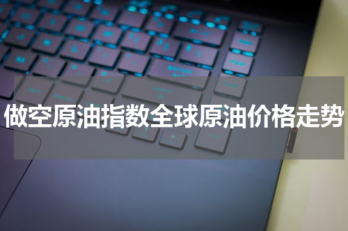 做空原油指数全球原油价格走势