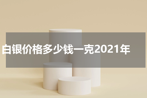 白银价格多少钱一克2021年