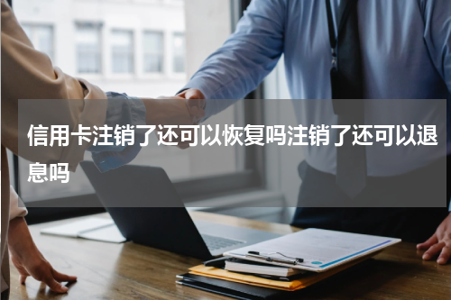 信用卡注销了还可以恢复吗注销了还可以退息吗