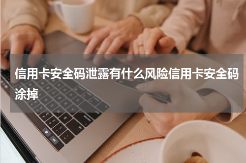 信用卡安全码泄露有什么风险信用卡安全码涂掉