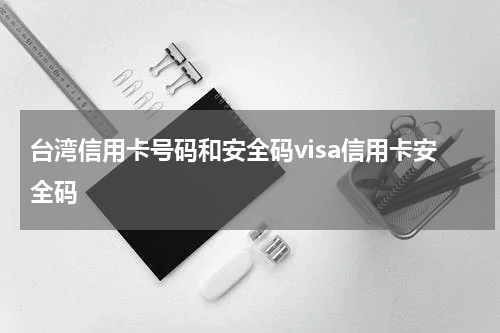 台湾信用卡号码和安全码visa信用卡安全码