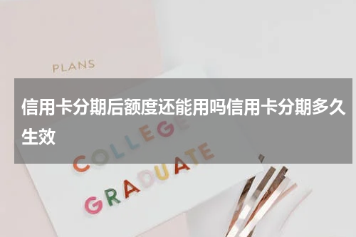 信用卡分期后额度还能用吗信用卡分期多久生效