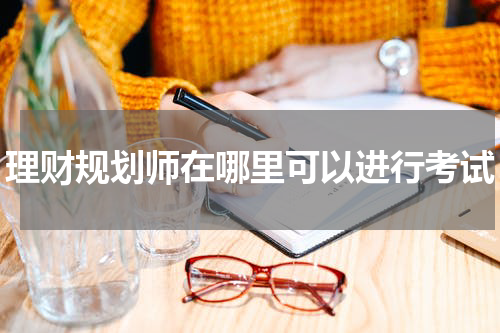 理财规划师在哪里可以进行考试