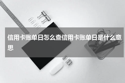 信用卡账单日怎么查信用卡账单日是什么意思