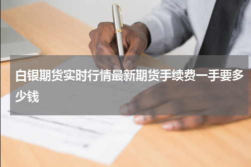 白银期货实时行情最新期货手续费一手要多少钱