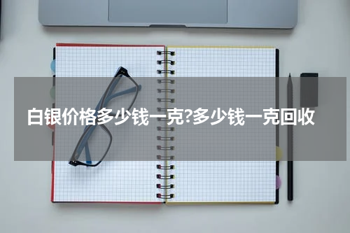 白银价格多少钱一克?多少钱一克回收