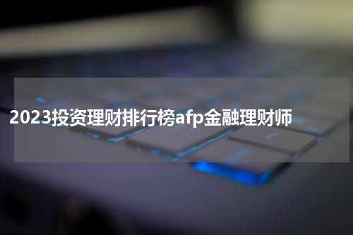 2023投资理财排行榜afp金融理财师
