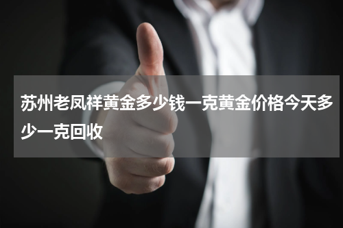 苏州老凤祥黄金多少钱一克黄金价格今天多少一克回收