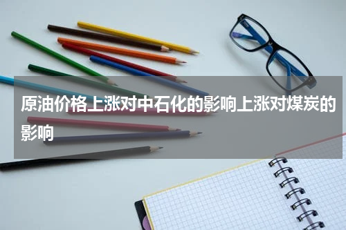原油价格上涨对中石化的影响上涨对煤炭的影响