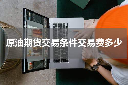 原油期货交易条件交易费多少
