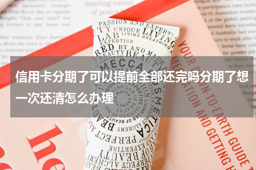 信用卡分期了可以提前全部还完吗分期了想一次还清怎么办理