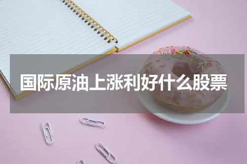 国际原油上涨利好什么股票