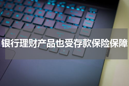 银行理财产品也受存款保险保障