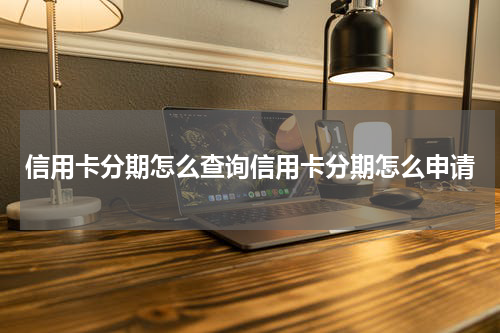 信用卡分期怎么查询信用卡分期怎么申请