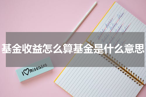基金收益怎么算基金是什么意思